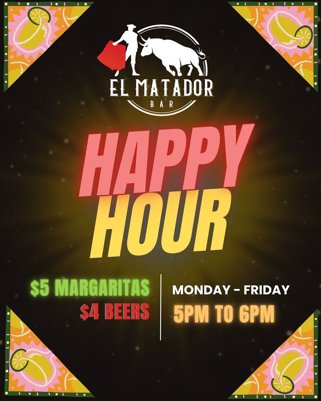 Happy hour promotion for El Matador: $5 margaritas, $4 beers, Monday-Friday, 5 PM to 6 PM.