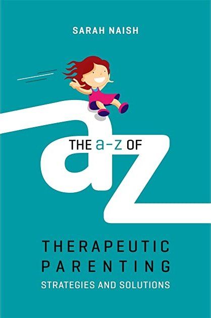 The A-Z of Therapeutic Parenting - Strategies & Solutions by Sarah Naish The A-Z of Therapeutic Parenting - Strategies & Solutions by Sarah Naish
