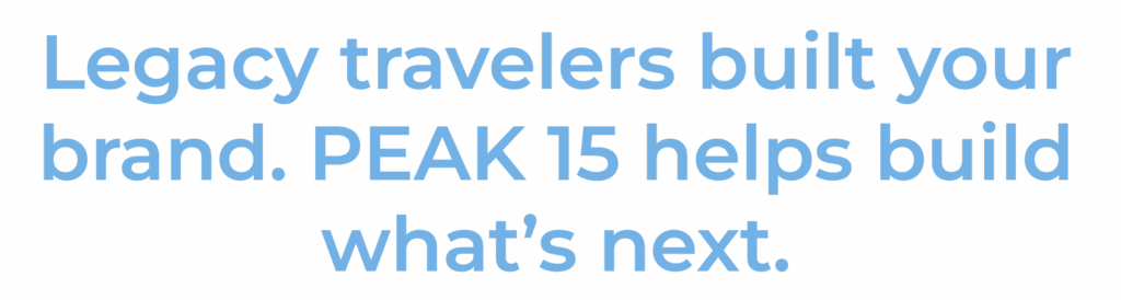 Light blue text on white: “Legacy travelers built your brand. PEAK 15 helps build what’s next.”