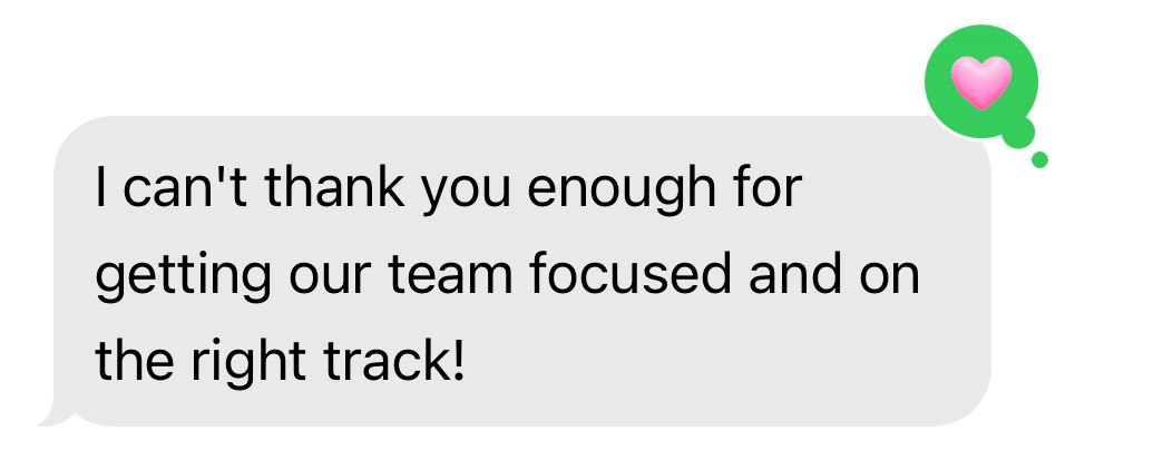 Gray chat bubble says, “I can't thank you enough for getting our team focused and on the right track!”
