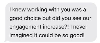 Text message saying, “I knew working with you was a good choice... our engagement increase?”
