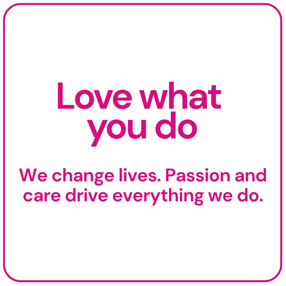 Magenta bordered card with text: “Love what you do. We change lives. Passion and care drive everything we do.”