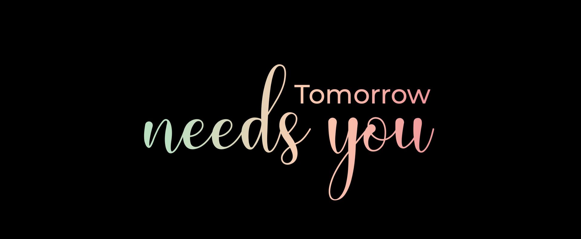 Tomorrow needs you is written in cursive on a black background.