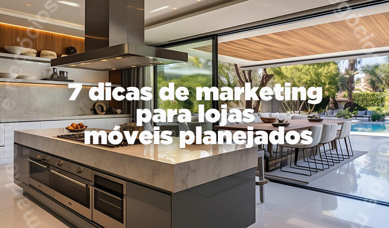7 dicas de marketing para lojas de móveis planejados