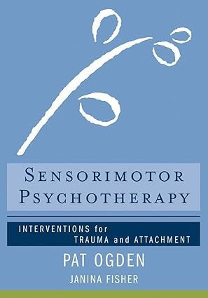 Sensorimotor psychotherapy interventions for trauma and bad attachment by pat ogden and janina fisher